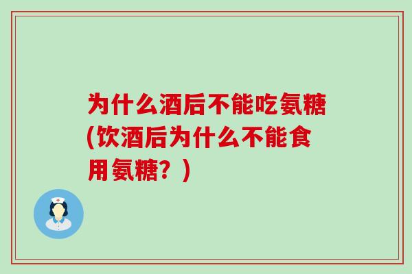 为什么酒后不能吃氨糖(饮酒后为什么不能食用氨糖?)-第1张图片-氨糖科普网 为什么酒后不能吃氨糖(饮酒后为什么不能食用氨糖?)-第1张图片-氨糖科普网