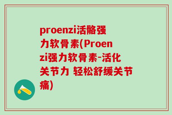 proenzi活骼强力软骨素(Proenzi强力软骨素-活化关节力 轻松舒缓关节痛)-第1张图片-氨糖科普网