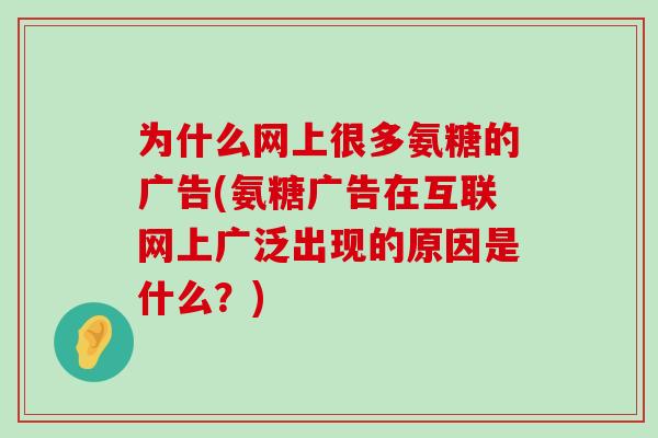 为什么网上很多氨糖的广告(氨糖广告在互联网上广泛出现的原因是什么?)-第1张图片-氨糖科普网 为什么网上很多氨糖的广告(氨糖广告在互联网上广泛出现的原因是什么?)-第1张图片-氨糖科普网