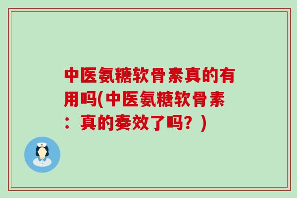 中医氨糖软骨素真的有用吗(中医氨糖软骨素:真的奏效了吗?)-第1张图片-氨糖科普网 中医氨糖软骨素真的有用吗(中医氨糖软骨素:真的奏效了吗?)-第1张图片-氨糖科普网