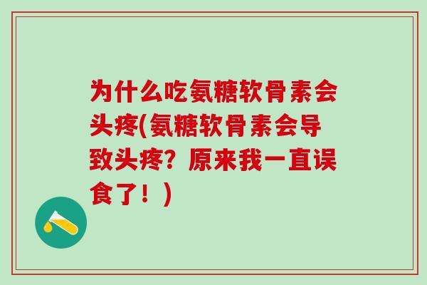为什么吃氨糖软骨素会头疼(氨糖软骨素会导致头疼?原来我一直误食了!)-第1张图片-氨糖科普网 为什么吃氨糖软骨素会头疼(氨糖软骨素会导致头疼?原来我一直误食了!)-第1张图片-氨糖科普网