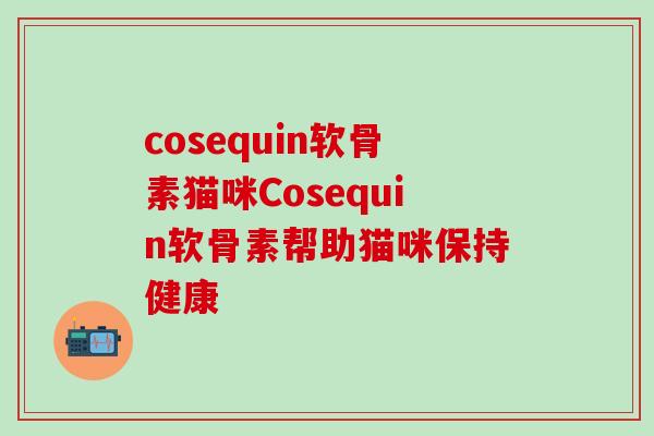 cosequin软骨素猫咪Cosequin软骨素帮助猫咪保持健康-第1张图片-氨糖科普网 cosequin软骨素猫咪Cosequin软骨素帮助猫咪保持健康-第1张图片-氨糖科普网