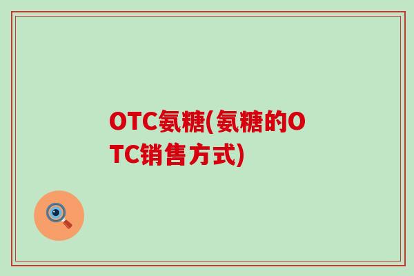 OTC氨糖(氨糖的OTC销售方式)-第1张图片-氨糖科普网