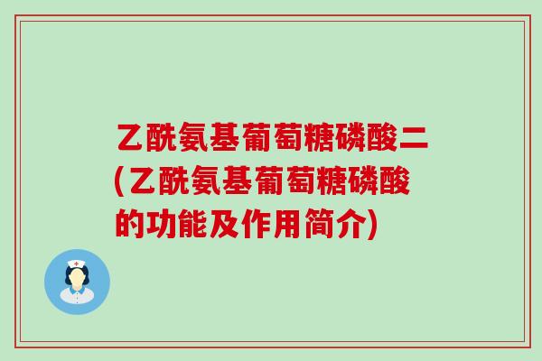 乙酰氨基葡萄糖磷酸二(乙酰氨基葡萄糖磷酸的功能及作用简介)-第1张图片-氨糖科普网