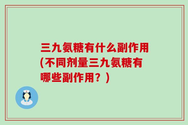 三九氨糖有什么副作用(不同剂量三九氨糖有哪些副作用？)-第1张图片-氨糖科普网