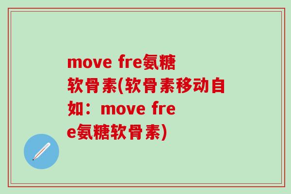 move fre氨糖软骨素(软骨素移动自如:move free氨糖软骨素)-第1张图片-氨糖科普网 move fre氨糖软骨素(软骨素移动自如:move free氨糖软骨素)-第1张图片-氨糖科普网