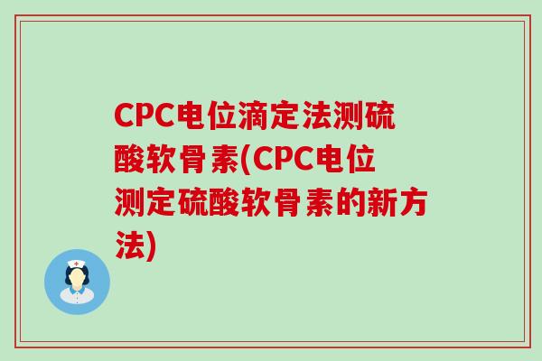 CPC电位滴定法测硫酸软骨素(CPC电位测定硫酸软骨素的新方法)-第1张图片-氨糖科普网