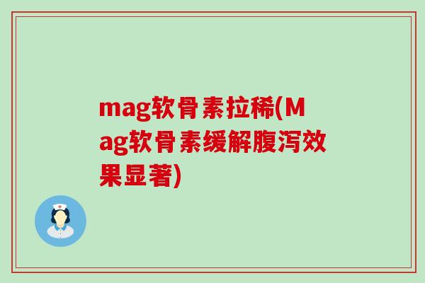 mag软骨素拉稀(Mag软骨素缓解腹泻效果显著)-第1张图片-氨糖科普网 mag软骨素拉稀(Mag软骨素缓解腹泻效果显著)-第1张图片-氨糖科普网