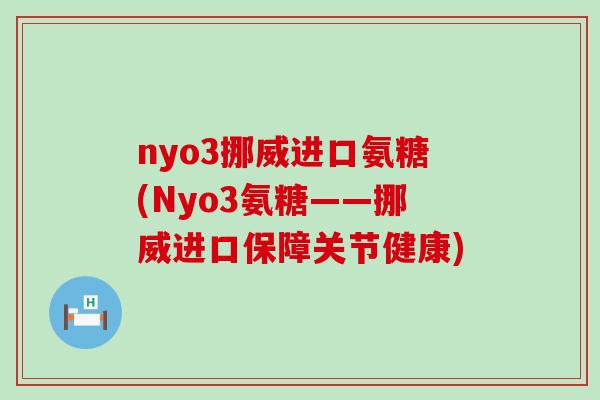nyo3挪威进口氨糖(Nyo3氨糖——挪威进口保障关节健康)-第1张图片-氨糖科普网