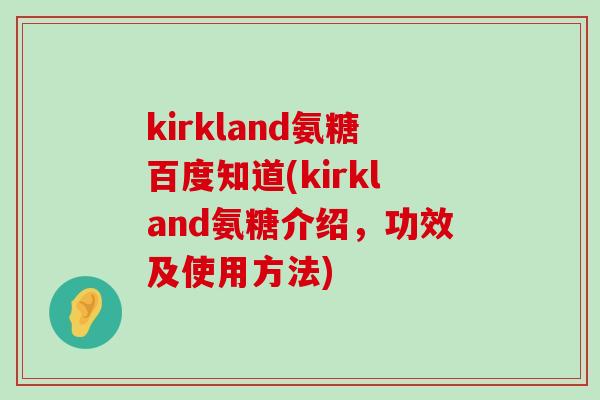 kirkland氨糖百度知道(kirkland氨糖介绍,功效及使用方法)-第1张图片-氨糖科普网 kirkland氨糖百度知道(kirkland氨糖介绍,功效及使用方法)-第1张图片-氨糖科普网