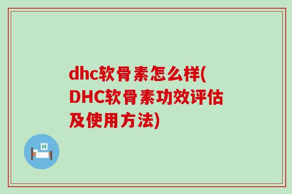 dhc软骨素怎么样(DHC软骨素功效评估及使用方法)-第1张图片-氨糖科普网