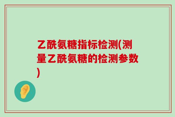 乙酰氨糖指标检测(测量乙酰氨糖的检测参数)-第1张图片-氨糖科普网 乙酰氨糖指标检测(测量乙酰氨糖的检测参数)-第1张图片-氨糖科普网