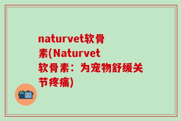naturvet软骨素(Naturvet软骨素:为宠物舒缓关节疼痛)-第1张图片-氨糖科普网 naturvet软骨素(Naturvet软骨素:为宠物舒缓关节疼痛)-第1张图片-氨糖科普网