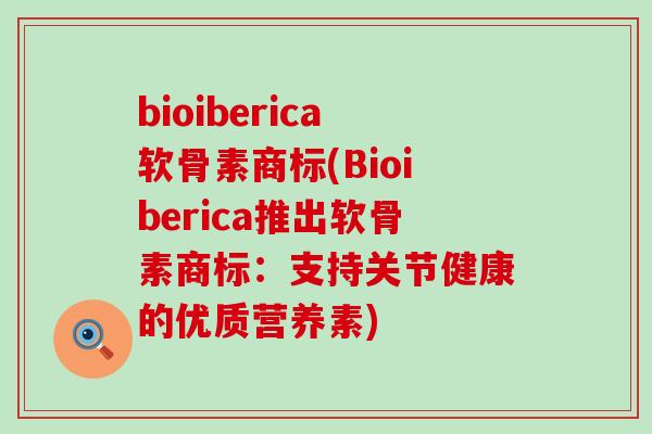 bioiberica软骨素商标(Bioiberica推出软骨素商标:支持关节健康的优质营养素)-第1张图片-氨糖科普网 bioiberica软骨素商标(Bioiberica推出软骨素商标:支持关节健康的优质营养素)-第1张图片-氨糖科普网