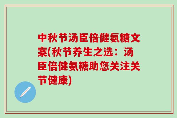中秋节汤臣倍健氨糖文案(秋节养生之选：汤臣倍健氨糖助您关注关节健康)-第1张图片-氨糖科普网