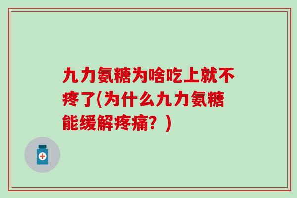 九力氨糖为啥吃上就不疼了(为什么九力氨糖能缓解疼痛?)-第1张图片-氨糖科普网 九力氨糖为啥吃上就不疼了(为什么九力氨糖能缓解疼痛?)-第1张图片-氨糖科普网