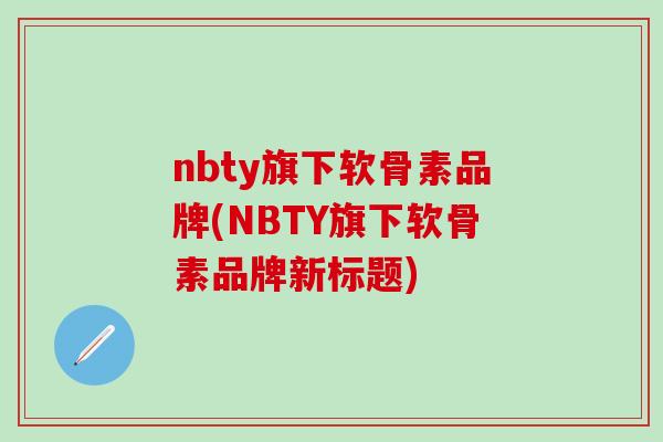 nbty旗下软骨素品牌(NBTY旗下软骨素品牌新标题)-第1张图片-氨糖科普网 nbty旗下软骨素品牌(NBTY旗下软骨素品牌新标题)-第1张图片-氨糖科普网