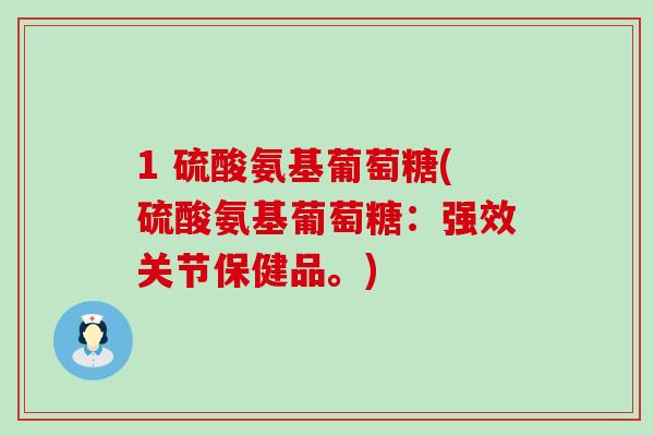 1 硫酸氨基葡萄糖(硫酸氨基葡萄糖:强效关节保健品。)-第1张图片-氨糖科普网 1 硫酸氨基葡萄糖(硫酸氨基葡萄糖:强效关节保健品。)-第1张图片-氨糖科普网