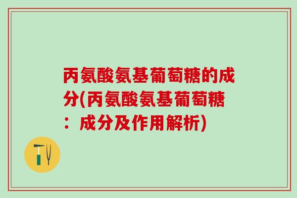 丙氨酸氨基葡萄糖的成分(丙氨酸氨基葡萄糖:成分及作用解析)-第1张图片-氨糖科普网 丙氨酸氨基葡萄糖的成分(丙氨酸氨基葡萄糖:成分及作用解析)-第1张图片-氨糖科普网
