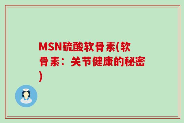 MSN硫酸软骨素(软骨素：关节健康的秘密)-第1张图片-氨糖科普网