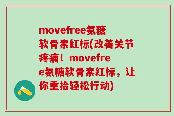movefree氨糖软骨素红标(改善关节疼痛!movefree氨糖软骨素红标,让你重拾轻松行动)-第1张图片-氨糖科普网 movefree氨糖软骨素红标(改善关节疼痛!movefree氨糖软骨素红标,让你重拾轻松行动)-第1张图片-氨糖科普网