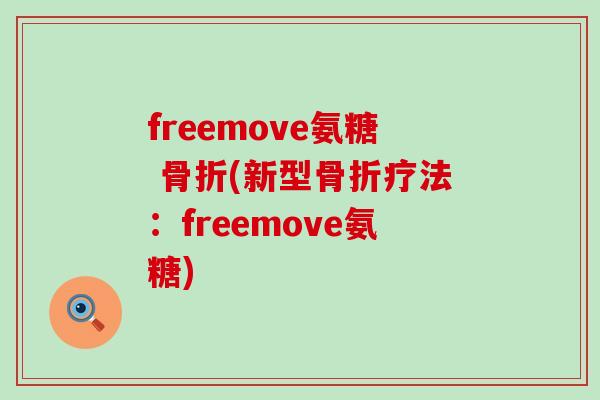 freemove氨糖 骨折(新型骨折疗法:freemove氨糖)-第1张图片-氨糖科普网 freemove氨糖 骨折(新型骨折疗法:freemove氨糖)-第1张图片-氨糖科普网