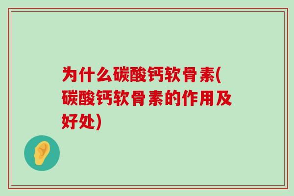 为什么碳酸钙软骨素(碳酸钙软骨素的作用及好处)-第1张图片-氨糖科普网