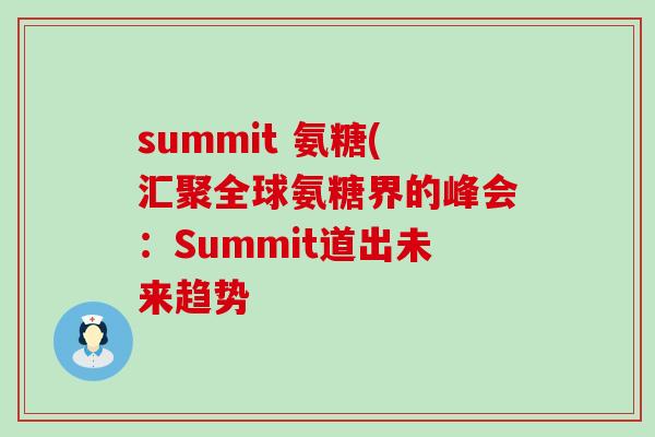 summit 氨糖(汇聚全球氨糖界的峰会:Summit道出未来趋势-第1张图片-氨糖科普网 summit 氨糖(汇聚全球氨糖界的峰会:Summit道出未来趋势-第1张图片-氨糖科普网