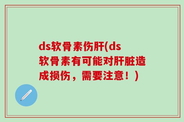ds软骨素伤肝(ds软骨素有可能对肝脏造成损伤,需要注意!)-第1张图片-氨糖科普网 ds软骨素伤肝(ds软骨素有可能对肝脏造成损伤,需要注意!)-第1张图片-氨糖科普网