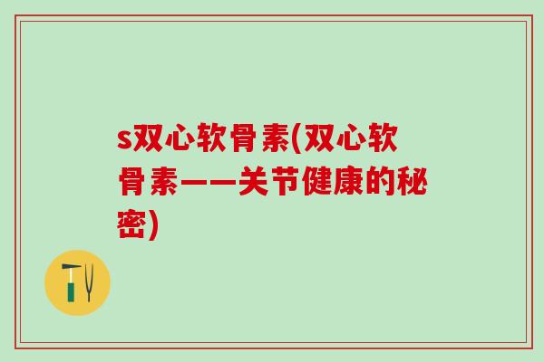 s双心软骨素(双心软骨素——关节健康的秘密)-第1张图片-氨糖科普网 s双心软骨素(双心软骨素——关节健康的秘密)-第1张图片-氨糖科普网