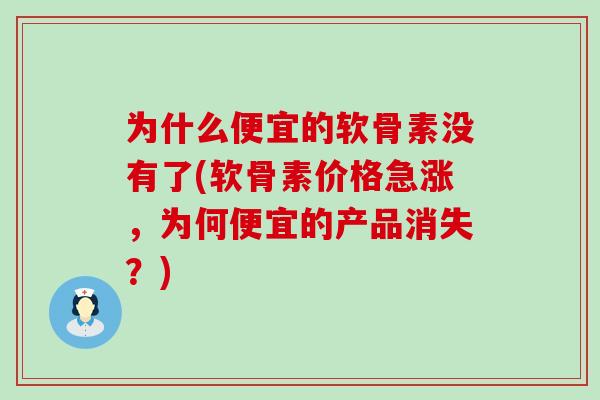为什么便宜的软骨素没有了(软骨素价格急涨,为何便宜的产品消失?)-第1张图片-氨糖科普网 为什么便宜的软骨素没有了(软骨素价格急涨,为何便宜的产品消失?)-第1张图片-氨糖科普网