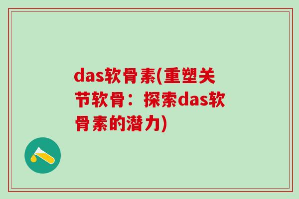 das软骨素(重塑关节软骨:探索das软骨素的潜力)-第1张图片-氨糖科普网 das软骨素(重塑关节软骨:探索das软骨素的潜力)-第1张图片-氨糖科普网