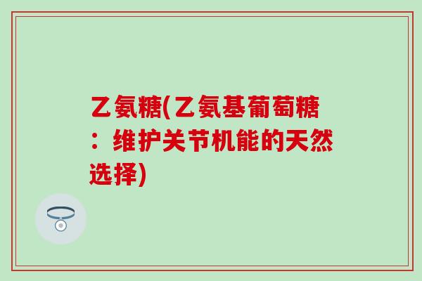 乙氨糖(乙氨基葡萄糖:维护关节机能的天然选择)-第1张图片-氨糖科普网 乙氨糖(乙氨基葡萄糖:维护关节机能的天然选择)-第1张图片-氨糖科普网