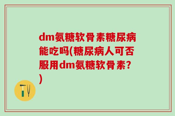 dm氨糖软骨素糖尿病能吃吗(糖尿病人可否服用dm氨糖软骨素?)-第1张图片-氨糖科普网 dm氨糖软骨素糖尿病能吃吗(糖尿病人可否服用dm氨糖软骨素?)-第1张图片-氨糖科普网
