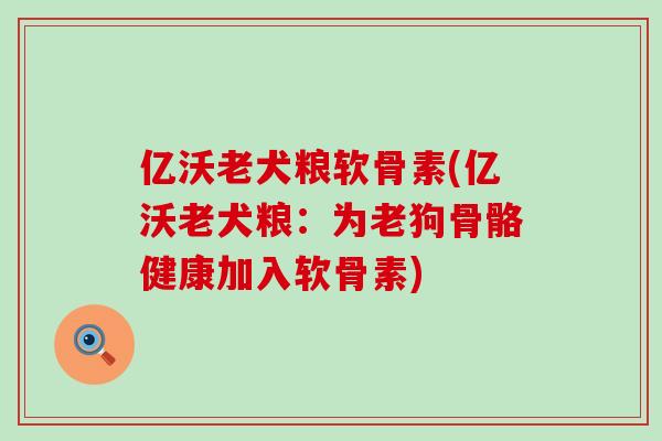 亿沃老犬粮软骨素(亿沃老犬粮:为老狗骨骼健康加入软骨素)-第1张图片-氨糖科普网 亿沃老犬粮软骨素(亿沃老犬粮:为老狗骨骼健康加入软骨素)-第1张图片-氨糖科普网