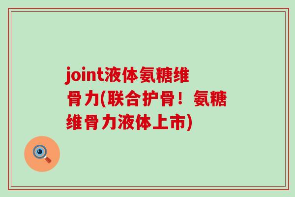 joint液体氨糖维骨力(联合护骨！氨糖维骨力液体上市)-第1张图片-氨糖科普网