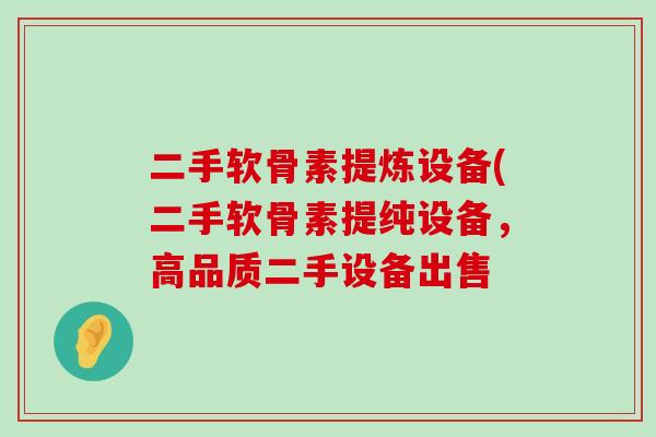 二手软骨素提炼设备(二手软骨素提纯设备,高品质二手设备出售-第1张图片-氨糖科普网 二手软骨素提炼设备(二手软骨素提纯设备,高品质二手设备出售-第1张图片-氨糖科普网
