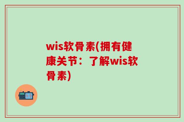 wis软骨素(拥有健康关节:了解wis软骨素)-第1张图片-氨糖科普网 wis软骨素(拥有健康关节:了解wis软骨素)-第1张图片-氨糖科普网