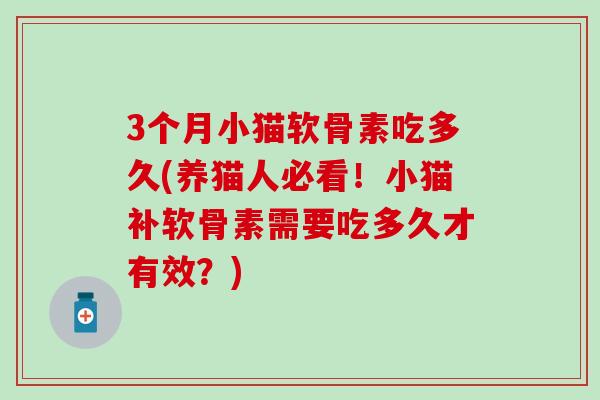 3个月小猫软骨素吃多久(养猫人必看！小猫补软骨素需要吃多久才有效？)-第1张图片-氨糖科普网