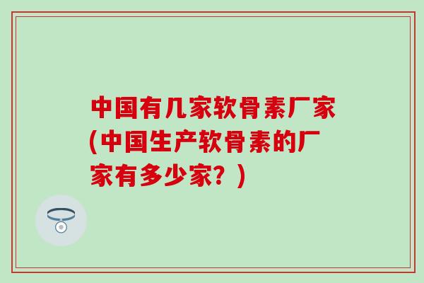 中国有几家软骨素厂家(中国生产软骨素的厂家有多少家?)-第1张图片-氨糖科普网 中国有几家软骨素厂家(中国生产软骨素的厂家有多少家?)-第1张图片-氨糖科普网