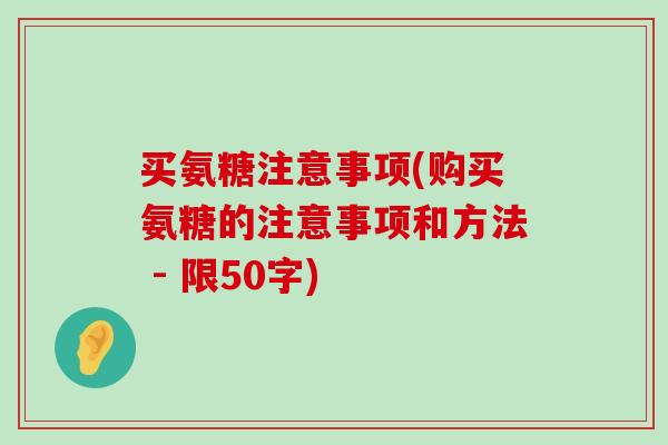 买氨糖注意事项(购买氨糖的注意事项和方法 - 限50字)-第1张图片-氨糖科普网 买氨糖注意事项(购买氨糖的注意事项和方法 - 限50字)-第1张图片-氨糖科普网