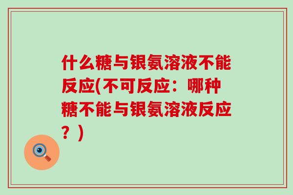 什么糖与银氨溶液不能反应(不可反应：哪种糖不能与银氨溶液反应？)-第1张图片-氨糖科普网