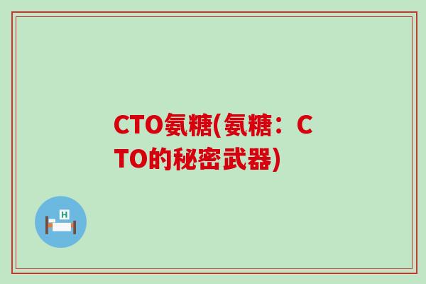 CTO氨糖(氨糖:CTO的秘密武器)-第1张图片-氨糖科普网 CTO氨糖(氨糖:CTO的秘密武器)-第1张图片-氨糖科普网