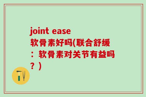 joint ease软骨素好吗(联合舒缓:软骨素对关节有益吗?)-第1张图片-氨糖科普网 joint ease软骨素好吗(联合舒缓:软骨素对关节有益吗?)-第1张图片-氨糖科普网