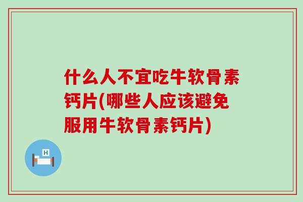 什么人不宜吃牛软骨素钙片(哪些人应该避免服用牛软骨素钙片)-第1张图片-氨糖科普网 什么人不宜吃牛软骨素钙片(哪些人应该避免服用牛软骨素钙片)-第1张图片-氨糖科普网