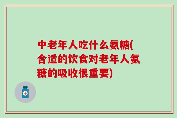 中老年人吃什么氨糖(合适的饮食对老年人氨糖的吸收很重要)-第1张图片-氨糖科普网 中老年人吃什么氨糖(合适的饮食对老年人氨糖的吸收很重要)-第1张图片-氨糖科普网