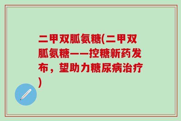 二甲双胍氨糖(二甲双胍氨糖——控糖新药发布,望助力糖尿病治疗)-第1张图片-氨糖科普网 二甲双胍氨糖(二甲双胍氨糖——控糖新药发布,望助力糖尿病治疗)-第1张图片-氨糖科普网