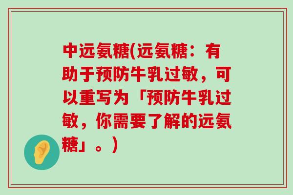 中远氨糖(远氨糖:有助于预防牛乳过敏,可以重写为「预防牛乳过敏,你需要了解的远氨糖」。)-第1张图片-氨糖科普网 中远氨糖(远氨糖:有助于预防牛乳过敏,可以重写为「预防牛乳过敏,你需要了解的远氨糖」。)-第1张图片-氨糖科普网