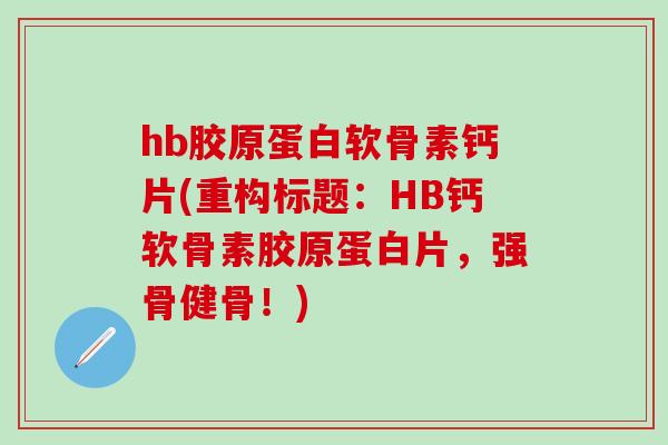 hb胶原蛋白软骨素钙片(重构标题:HB钙软骨素胶原蛋白片,强骨健骨!)-第1张图片-氨糖科普网 hb胶原蛋白软骨素钙片(重构标题:HB钙软骨素胶原蛋白片,强骨健骨!)-第1张图片-氨糖科普网