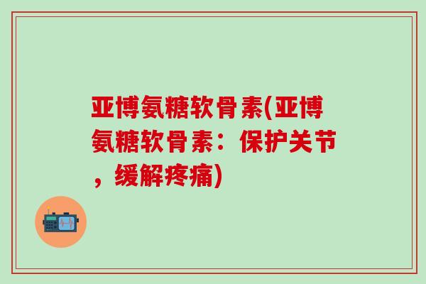 亚博氨糖软骨素(亚博氨糖软骨素:保护关节,缓解疼痛)-第1张图片-氨糖科普网 亚博氨糖软骨素(亚博氨糖软骨素:保护关节,缓解疼痛)-第1张图片-氨糖科普网